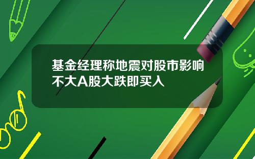 基金经理称地震对股市影响不大A股大跌即买入