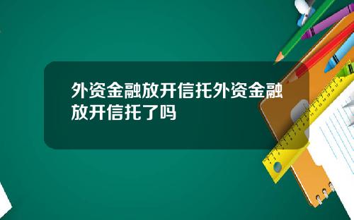 外资金融放开信托外资金融放开信托了吗