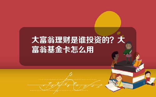 大富翁理财是谁投资的？大富翁基金卡怎么用