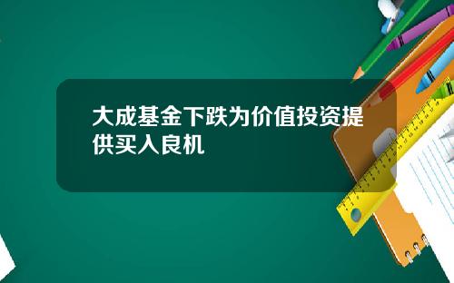 大成基金下跌为价值投资提供买入良机