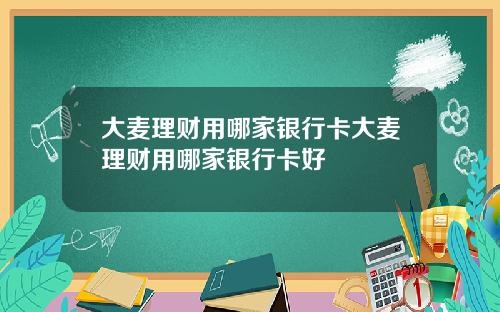 大麦理财用哪家银行卡大麦理财用哪家银行卡好