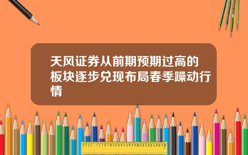 天风证券从前期预期过高的板块逐步兑现布局春季躁动行情