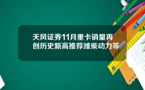 天风证券11月重卡销量再创历史新高推荐潍柴动力等