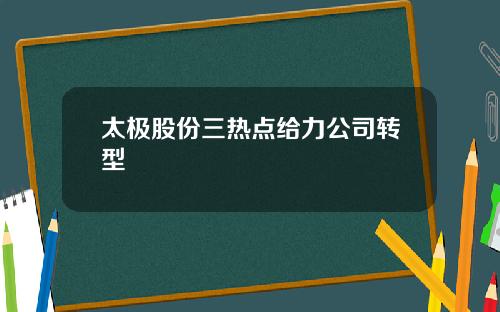 太极股份三热点给力公司转型