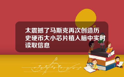 太震撼了马斯克再次创造历史硬币大小芯片植入脑中实时读取信息