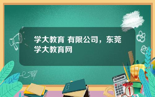 学大教育 有限公司，东莞学大教育网