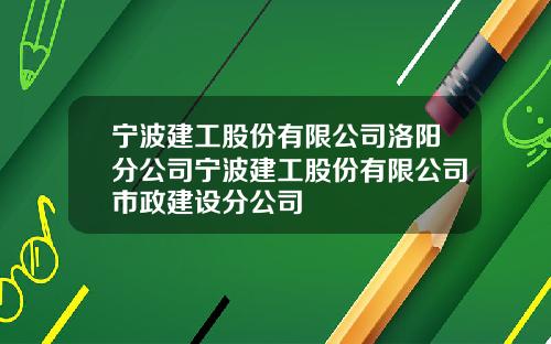 宁波建工股份有限公司洛阳分公司宁波建工股份有限公司市政建设分公司