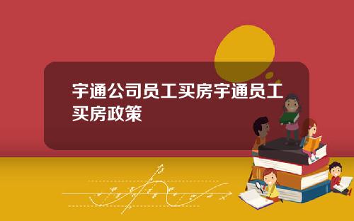 宇通公司员工买房宇通员工买房政策