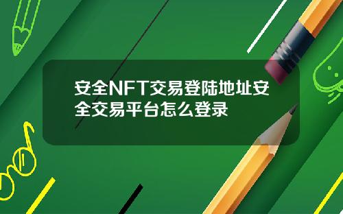 安全NFT交易登陆地址安全交易平台怎么登录