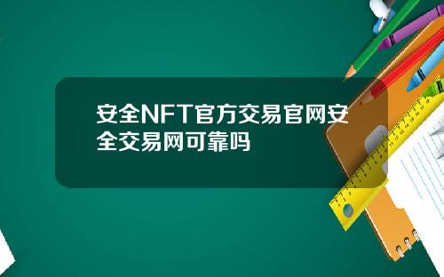 安全NFT官方交易官网安全交易网可靠吗