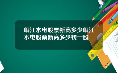 岷江水电股票新高多少岷江水电股票新高多少钱一股