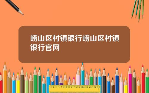 崂山区村镇银行崂山区村镇银行官网