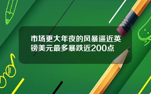 市场更大年夜的风暴逼近英镑美元最多暴跌近200点