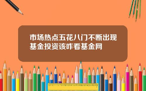 市场热点五花八门不断出现基金投资该咋看基金网