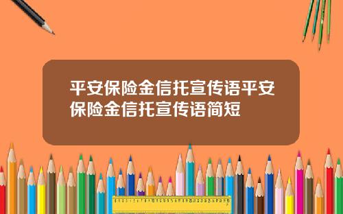 平安保险金信托宣传语平安保险金信托宣传语简短