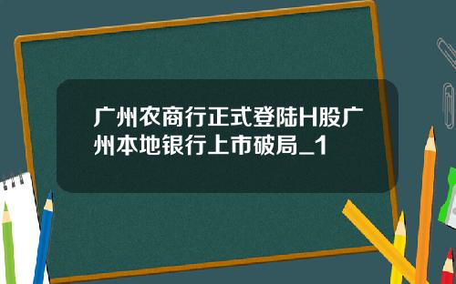 广州农商行正式登陆H股广州本地银行上市破局_1