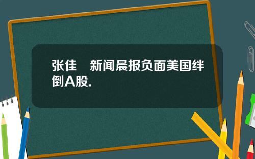 张佳昺新闻晨报负面美国绊倒A股.