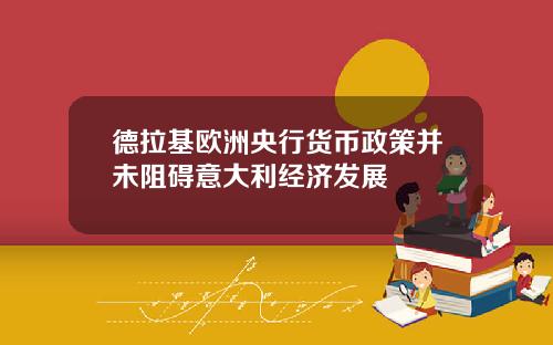 德拉基欧洲央行货币政策并未阻碍意大利经济发展