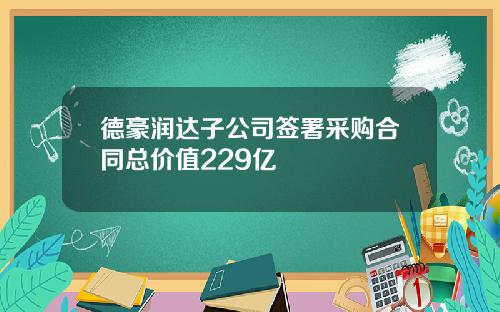 德豪润达子公司签署采购合同总价值229亿