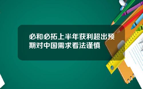 必和必拓上半年获利超出预期对中国需求看法谨慎