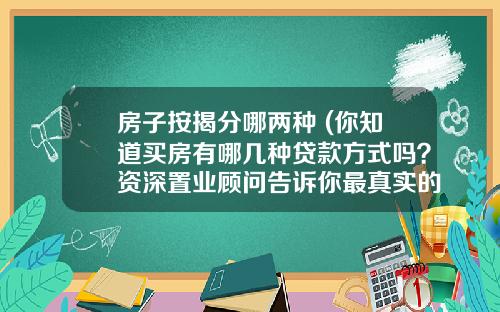 房子按揭分哪两种 (你知道买房有哪几种贷款方式吗？资深置业顾问告诉你最真实的答案)_1