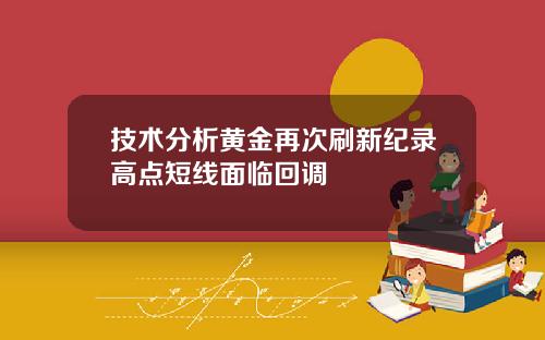 技术分析黄金再次刷新纪录高点短线面临回调