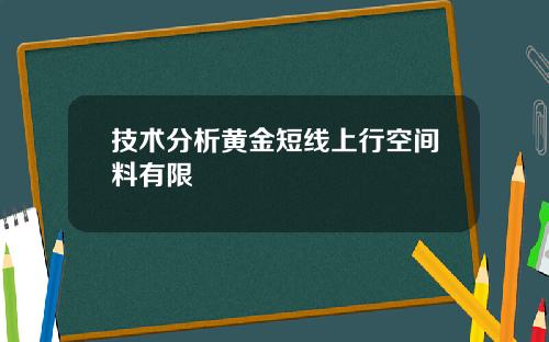 技术分析黄金短线上行空间料有限