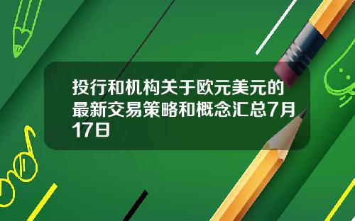 投行和机构关于欧元美元的最新交易策略和概念汇总7月17日