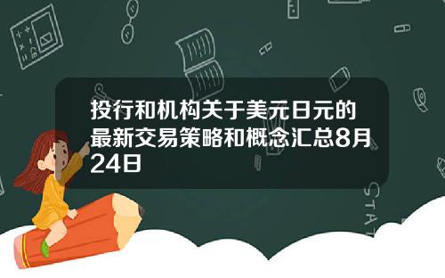 投行和机构关于美元日元的最新交易策略和概念汇总8月24日