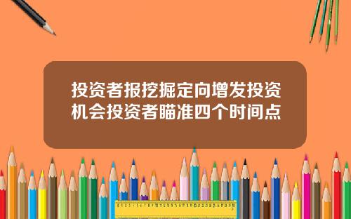 投资者报挖掘定向增发投资机会投资者瞄准四个时间点