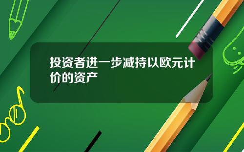 投资者进一步减持以欧元计价的资产