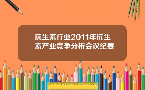 抗生素行业2011年抗生素产业竞争分析会议纪要