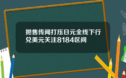 抛售传闻打压日元全线下行兑美元关注8184区间