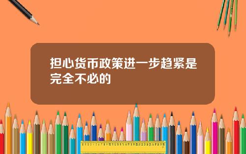 担心货币政策进一步趋紧是完全不必的