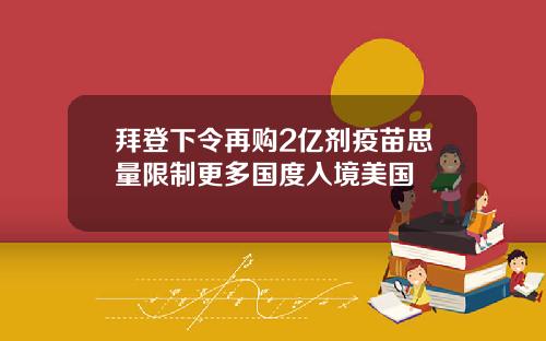 拜登下令再购2亿剂疫苗思量限制更多国度入境美国