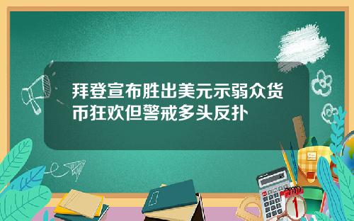 拜登宣布胜出美元示弱众货币狂欢但警戒多头反扑