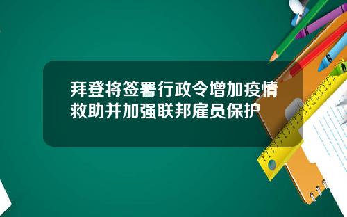 拜登将签署行政令增加疫情救助并加强联邦雇员保护