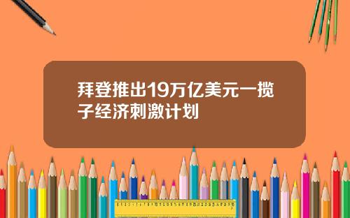 拜登推出19万亿美元一揽子经济刺激计划