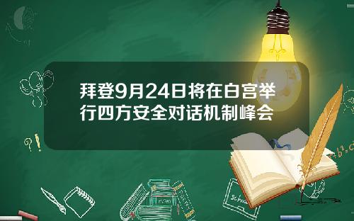 拜登9月24日将在白宫举行四方安全对话机制峰会