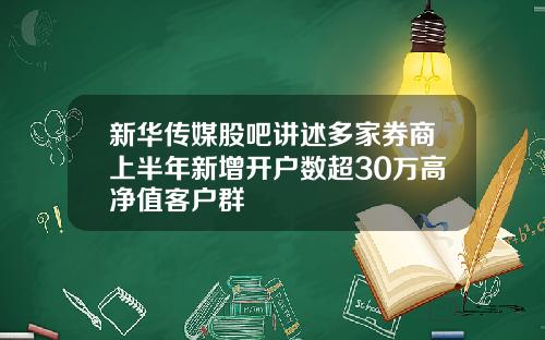 新华传媒股吧讲述多家券商上半年新增开户数超30万高净值客户群