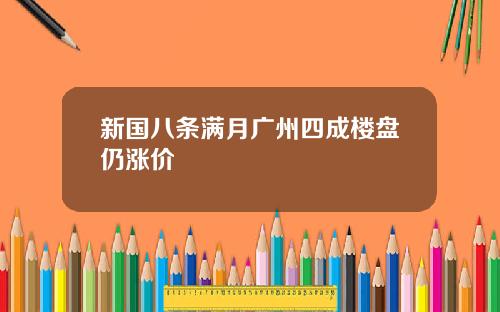 新国八条满月广州四成楼盘仍涨价