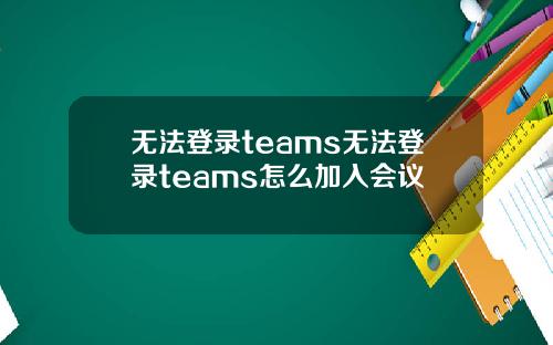 无法登录teams无法登录teams怎么加入会议