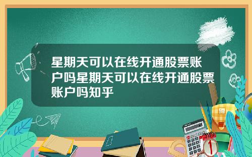 星期天可以在线开通股票账户吗星期天可以在线开通股票账户吗知乎