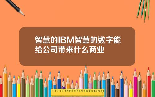 智慧的IBM智慧的数字能给公司带来什么商业