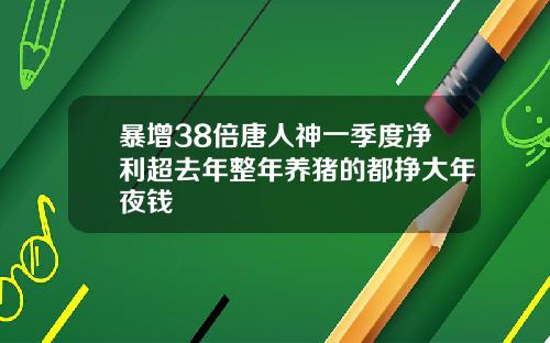 暴增38倍唐人神一季度净利超去年整年养猪的都挣大年夜钱