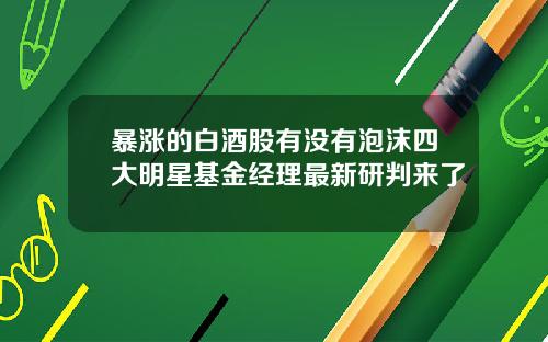 暴涨的白酒股有没有泡沫四大明星基金经理最新研判来了