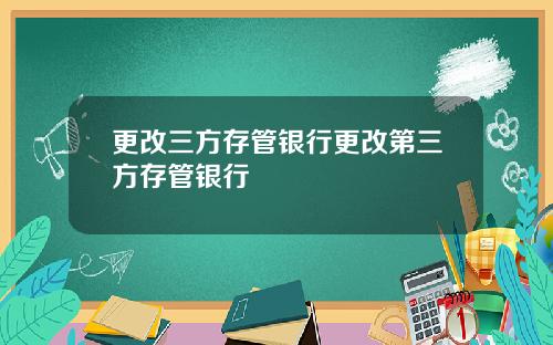 更改三方存管银行更改第三方存管银行