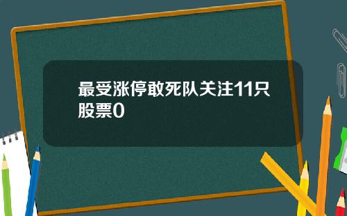 最受涨停敢死队关注11只股票0