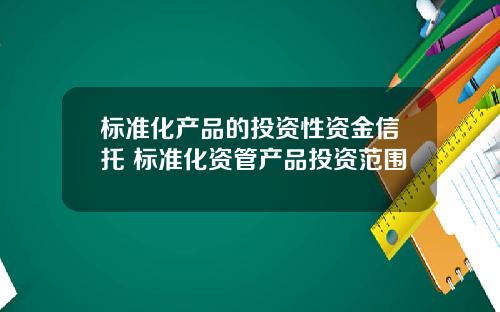 标准化产品的投资性资金信托 标准化资管产品投资范围