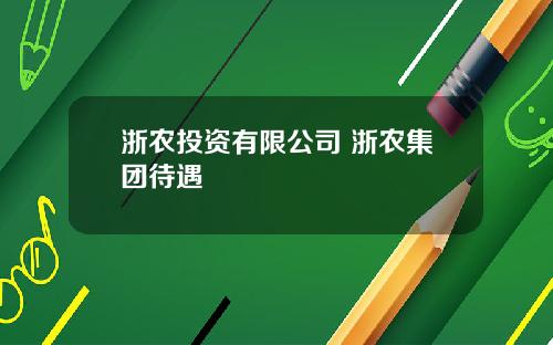 浙农投资有限公司 浙农集团待遇